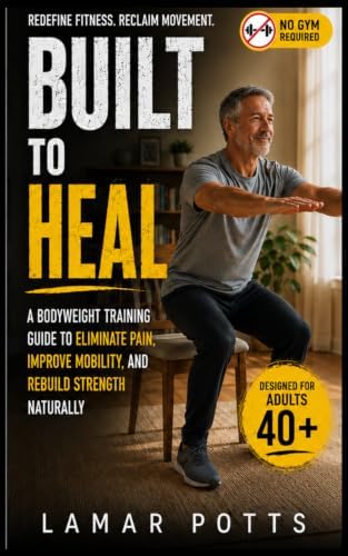 Built To Heal: A Bodyweight Training Guide to Eliminate Pain, Improve Mobility, and Rebuild Strength Naturally by Unknown