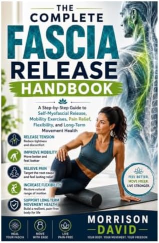 The Complete Fascia Release Handbook: A Step-by-Step Guide to Self-Myofascial Release, Mobility Exercises, Pain Relief, Flexibility, and Long-Term Movement Health by Unknown