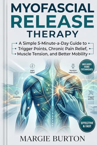 Myofascial Release Therapy: A Simple 5-Minute-a-Day Guide to Self-Myofascial Release for Trigger Points, Chronic Pain Relief, Muscle Tension, and Better Mobility. by Unknown